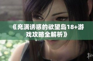 《充满诱惑的欲望岛18+游戏攻略全解析》