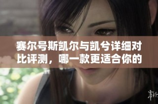 赛尔号斯凯尔与凯兮详细对比评测，哪一款更适合你的需求