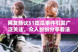 网友热议51吃瓜事件引发广泛关注，众人纷纷分享看法与经历
