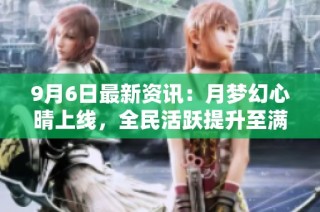 9月6日最新资讯：月梦幻心晴上线，全民活跃提升至满级满觉！