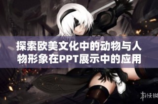 探索欧美文化中的动物与人物形象在PPT展示中的应用与意义