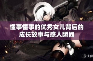 懂事懂事的优秀女儿背后的成长故事与感人瞬间