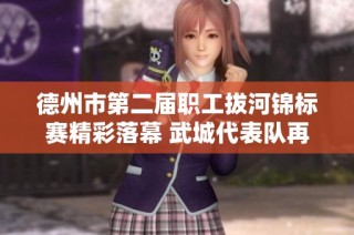 德州市第二届职工拔河锦标赛精彩落幕 武城代表队再创佳绩展现团队力量