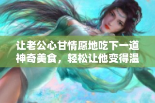 让老公心甘情愿地吃下一道神奇美食，轻松让他变得温柔体贴