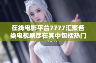 在线电影平台7777汇聚各类电视剧尽在其中包括热门动画哪吒