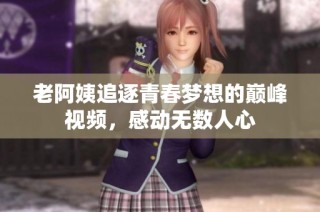 老阿姨追逐青春梦想的巅峰视频，感动无数人心