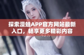 探索漫蛙APP官方网站最新入口，畅享更多精彩内容