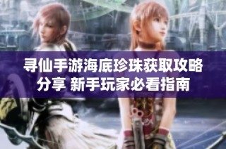 寻仙手游海底珍珠获取攻略分享 新手玩家必看指南