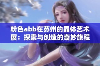 粉色abb在苏州的晶体艺术展：探索与创造的奇妙旅程