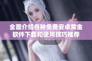 全面介绍各种免费安卓黄金软件下载和使用技巧推荐