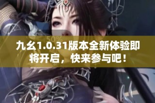 九幺1.0.31版本全新体验即将开启，快来参与吧！