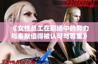 《女性员工在职场中的努力与奉献值得被认可与尊重》