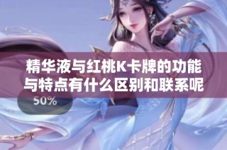 精华液与红桃K卡牌的功能与特点有什么区别和联系呢