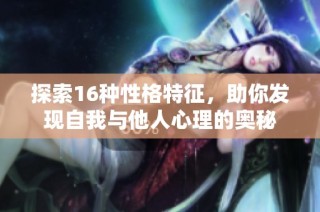 探索16种性格特征，助你发现自我与他人心理的奥秘
