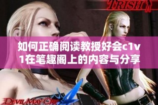 如何正确阅读教授好会c1v1在笔趣阁上的内容与分享