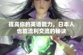 提高你的英语能力，日本人也能流利交流的秘诀