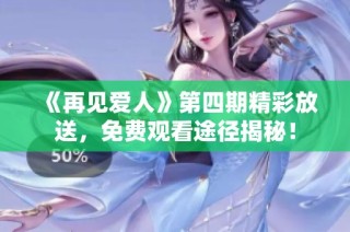 《再见爱人》第四期精彩放送，免费观看途径揭秘！