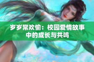 岁岁常欢愉：校园爱情故事中的成长与共鸣