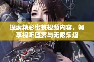 探索精彩蜜桃视频内容，畅享视听盛宴与无限乐趣