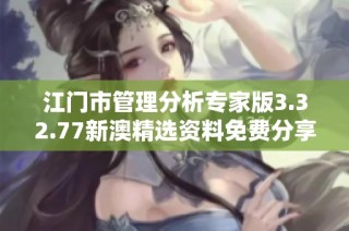 江门市管理分析专家版3.32.77新澳精选资料免费分享与应用探讨