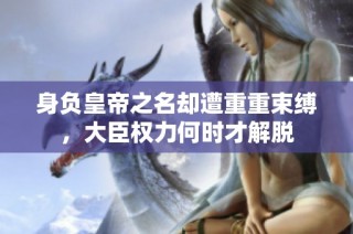身负皇帝之名却遭重重束缚，大臣权力何时才解脱