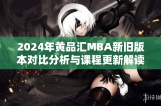 2024年黄品汇MBA新旧版本对比分析与课程更新解读