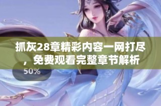 抓灰28章精彩内容一网打尽，免费观看完整章节解析