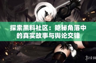 探索黑料社区：隐秘角落中的真实故事与舆论交锋