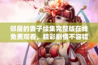 邻居的妻子续集完整版在线免费观看，精彩剧情不容错过
