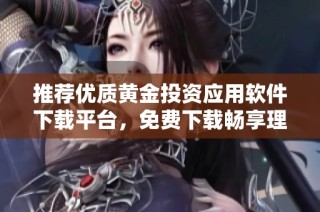 推荐优质黄金投资应用软件下载平台，免费下载畅享理财体验