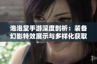泡泡堂手游深度剖析：装备幻影特效展示与多样化获取途径详解