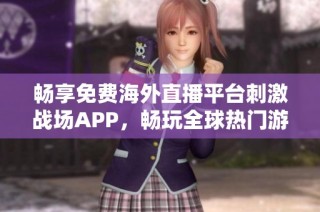 畅享免费海外直播平台刺激战场APP，畅玩全球热门游戏魅力