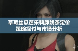 草莓丝瓜芭乐鸭脖奶茶定价策略探讨与市场分析