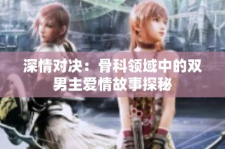 深情对决：骨科领域中的双男主爱情故事探秘