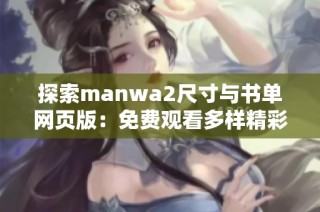 探索manwa2尺寸与书单网页版：免费观看多样精彩漫画的全新选择