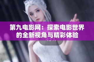 第九电影网：探索电影世界的全新视角与精彩体验