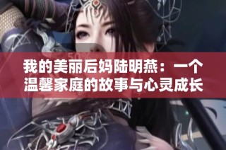 我的美丽后妈陆明燕：一个温馨家庭的故事与心灵成长