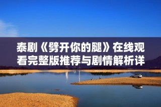 泰剧《劈开你的腿》在线观看完整版推荐与剧情解析详解