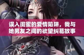 误入闺蜜的爱情陷阱，我与她男友之间的欲望纠葛故事
