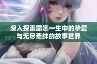 深入探索露娜一生中的挚爱与无尽牵绊的故事世界