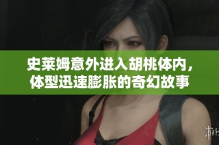 史莱姆意外进入胡桃体内，体型迅速膨胀的奇幻故事