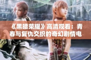 《黑暗荣耀》高清观看：青春与复仇交织的奇幻剧情电视剧