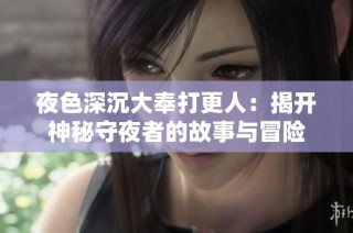 夜色深沉大奉打更人：揭开神秘守夜者的故事与冒险