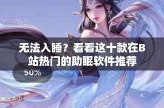 无法入睡？看看这十款在B站热门的助眠软件推荐