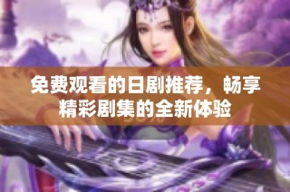 免费观看的日剧推荐，畅享精彩剧集的全新体验