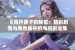 《揭开妻子的秘密：精彩剧情与角色解析的电视剧全集》