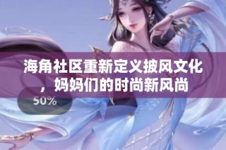 海角社区重新定义披风文化，妈妈们的时尚新风尚