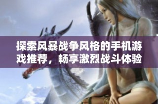 探索风暴战争风格的手机游戏推荐，畅享激烈战斗体验
