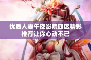 优质人妻午夜影院四区精彩推荐让你心动不已