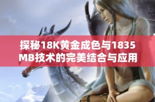 探秘18K黄金成色与1835MB技术的完美结合与应用前景